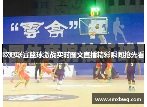 欧冠联赛篮球激战实时图文直播精彩瞬间抢先看