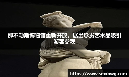 那不勒斯博物馆重新开放，展出珍贵艺术品吸引游客参观