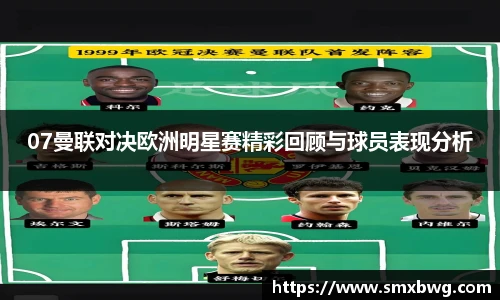 07曼联对决欧洲明星赛精彩回顾与球员表现分析