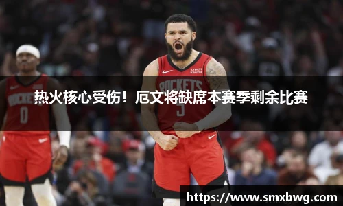 热火核心受伤！厄文将缺席本赛季剩余比赛