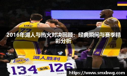 2016年湖人与热火对决回顾：经典瞬间与赛季精彩分析