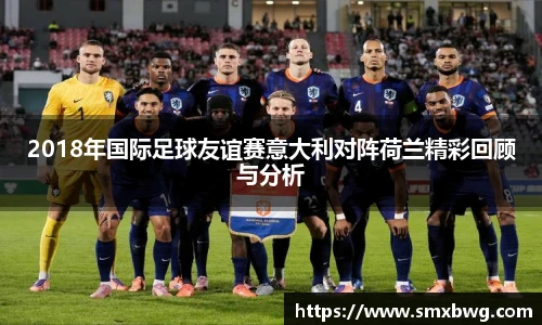 2018年国际足球友谊赛意大利对阵荷兰精彩回顾与分析
