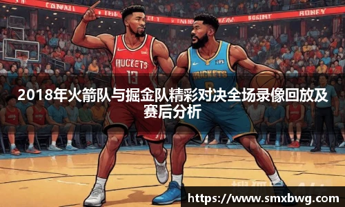 2018年火箭队与掘金队精彩对决全场录像回放及赛后分析