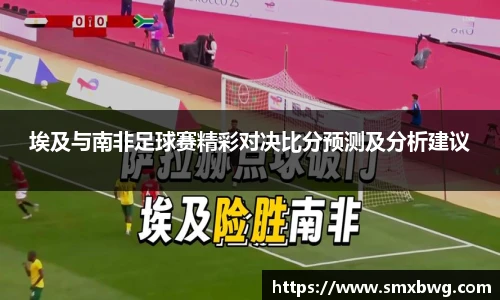 埃及与南非足球赛精彩对决比分预测及分析建议