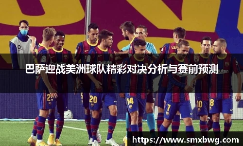 巴萨迎战美洲球队精彩对决分析与赛前预测