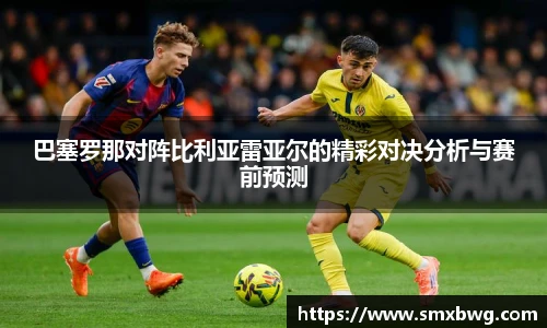 巴塞罗那对阵比利亚雷亚尔的精彩对决分析与赛前预测