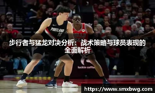 步行者与猛龙对决分析：战术策略与球员表现的全面解析