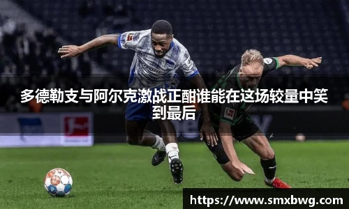 多德勒支与阿尔克激战正酣谁能在这场较量中笑到最后