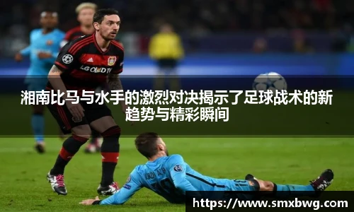 湘南比马与水手的激烈对决揭示了足球战术的新趋势与精彩瞬间